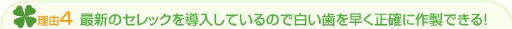 最新のセレックを導入しているので白い歯を早く正確に作製できる