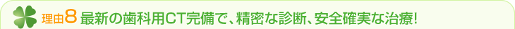 最新の歯科用CT完備で精密な診断、安全確実な治療